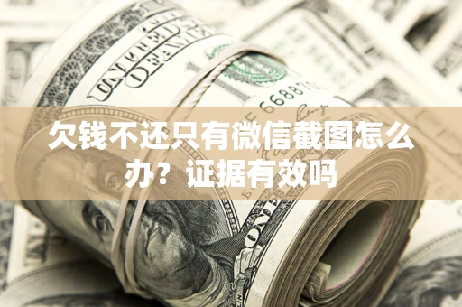 济南欠钱不还只有微信截图怎么办?证据有效吗 济南欠钱不还只有微信截图怎么办?证据有效吗