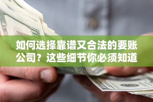 济南如何选择靠谱又合法的要账公司？这些细节你必须知道