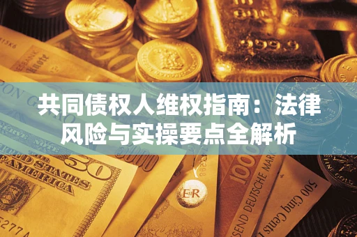 济南共同债权人维权指南：法律风险与实操要点全解析